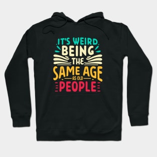 It's Weird Being The Same Age As Old People Hoodie